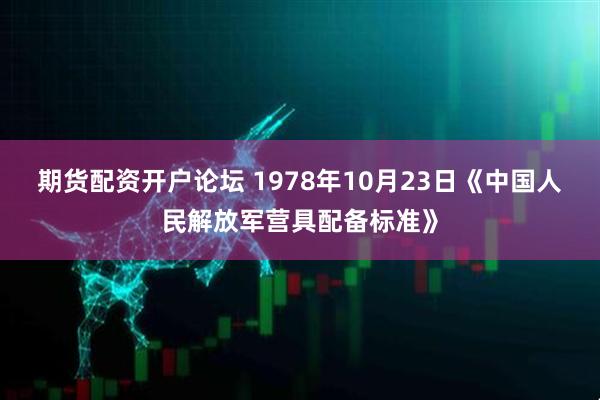 期货配资开户论坛 1978年10月23日《中国人民解放军营具配备标准》
