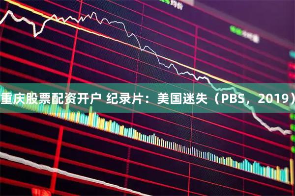 重庆股票配资开户 纪录片：美国迷失（PBS，2019）