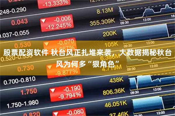 股票配资软件 秋台风正扎堆来袭，大数据揭秘秋台风为何多“狠角色”